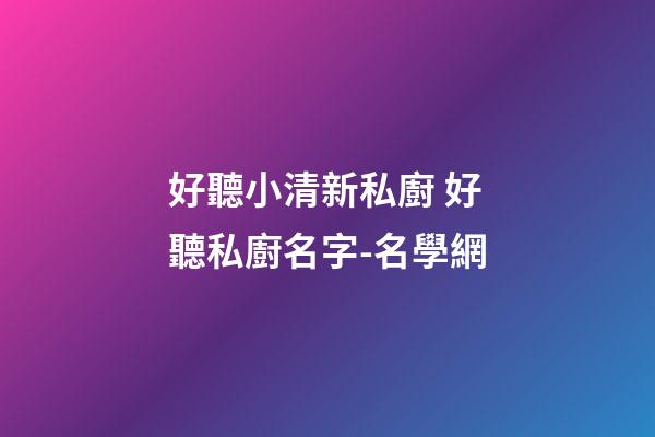 好聽小清新私廚 好聽私廚名字-名學網